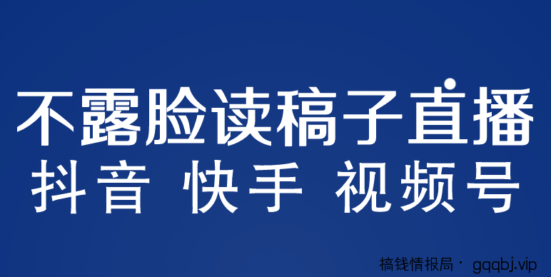 不露脸读稿子直播玩法，抖音快手视频号，月入3w+详细视频课程-搞钱情报局