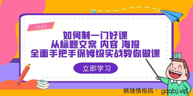 如何制一门·好课：从标题文案 内容 海报，全面手把手保姆级实战教你做课-搞钱情报局