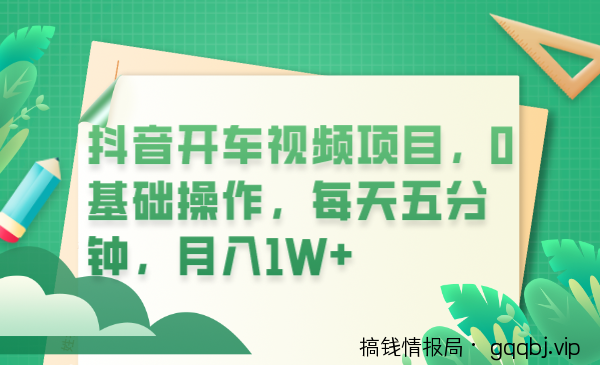 抖音开车视频项目，0基础操作，每天五分钟，月入1W+-搞钱情报局