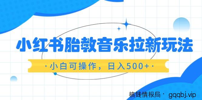 红书胎教音乐拉新玩法,小白可操作,日入500+(资料已打包)-搞钱情报局