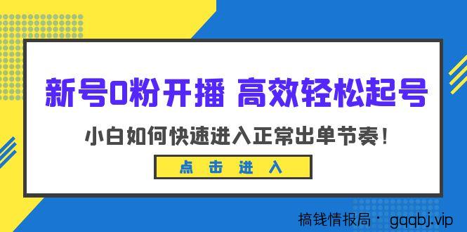 新号0粉开播-高效轻松起号：小白如何快速进入正常出单节奏（10节课）-搞钱情报局