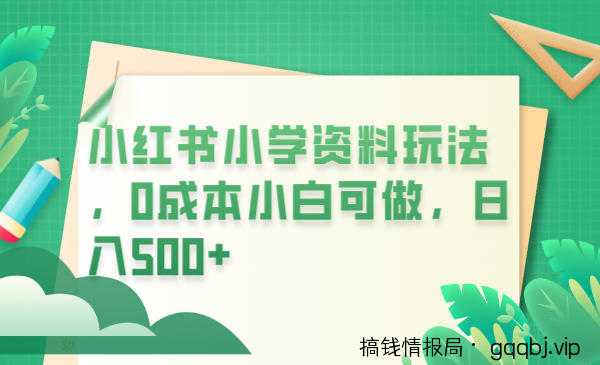 小红书小学资料玩法，0成本小白可做日入500+（教程+资料）-搞钱情报局