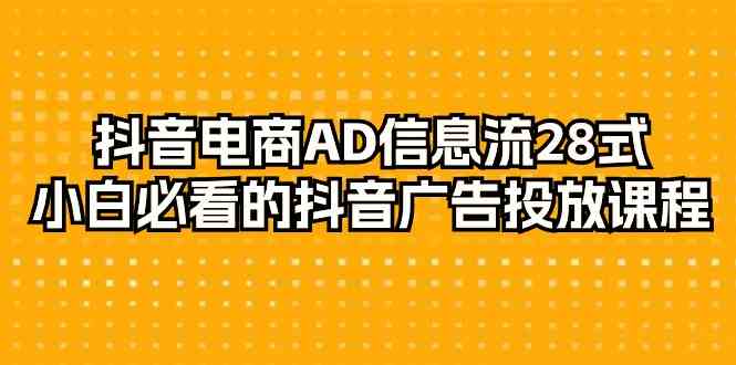 (9299期)抖音电商-AD信息流 28式,小白必看的抖音广告投放课程-29节-搞钱情报局