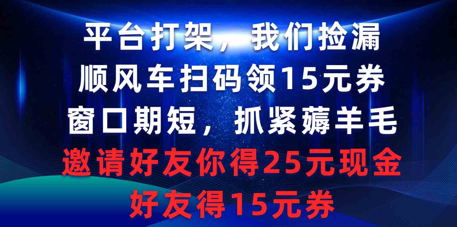 （9316期）平台打架我们捡漏，顺风车扫码领15元券，窗口期短抓紧薅羊毛，邀请好友…-搞钱情报局