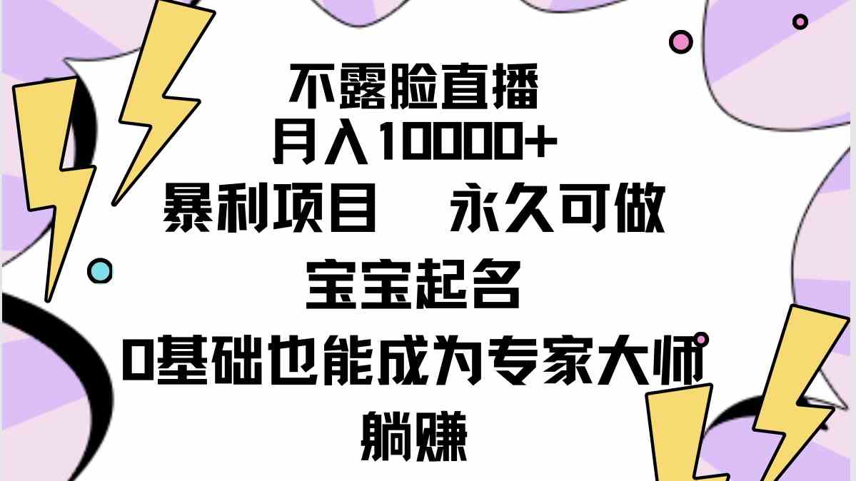 （9326期）不露脸直播，月入10000+暴利项目，永久可做，宝宝起名（详细教程+软件）-搞钱情报局