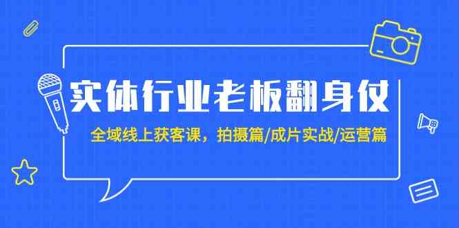 (9332期)实体行业老板翻身仗:全域-线上获客课,拍摄篇/成片实战/运营篇(20节课)-搞钱情报局