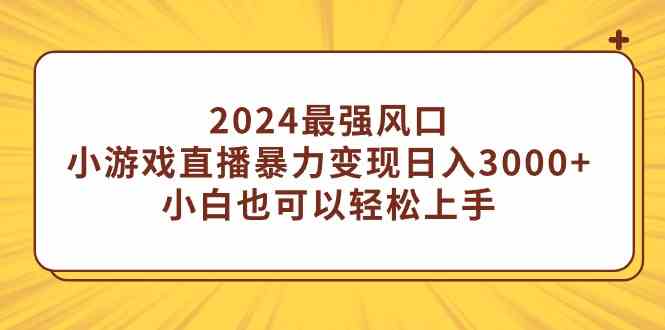 (9342期)2024最强风口,小游戏直播暴力变现日入3000+小白也可以轻松上手-搞钱情报局