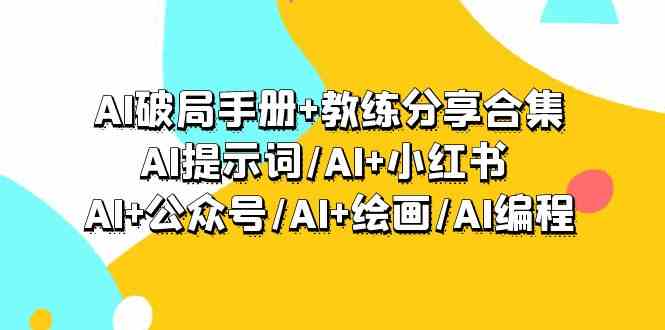 (9351期)AI破局手册+教练分享合集:AI提示词/AI+小红书 /AI+公众号/AI+绘画/AI编程-搞钱情报局