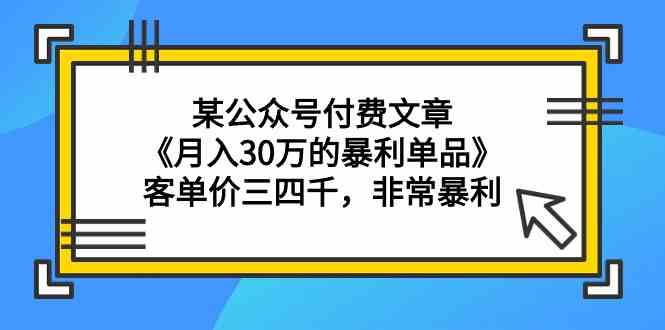 (9365期)某公众号付费文章《月入30万的暴利单品》客单价三四千,非常暴利-搞钱情报局