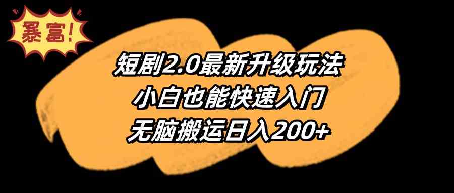 （9375期）短剧2.0最新升级玩法，小白也能快速入门，无脑搬运日入200+-搞钱情报局