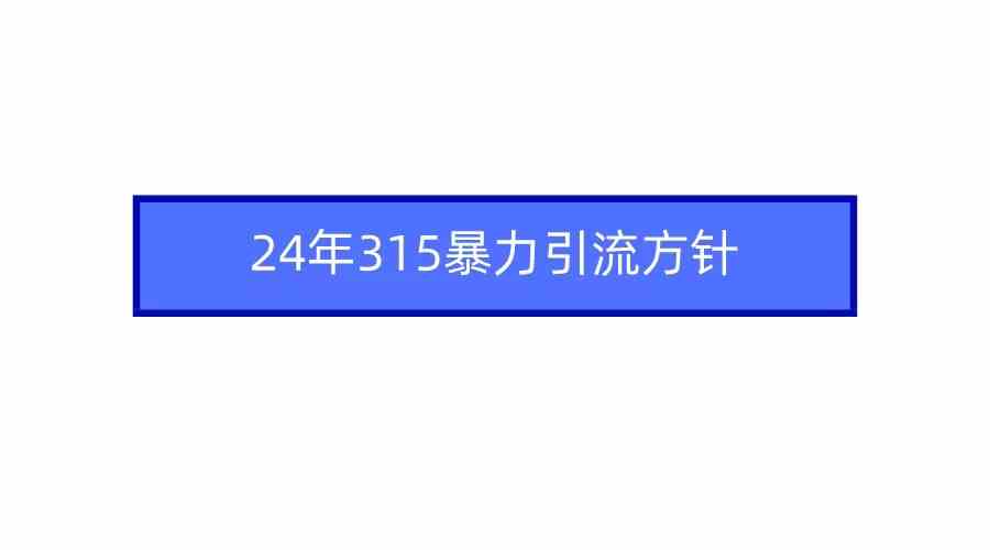 (9398期)2024年315暴力引流方针-搞钱情报局