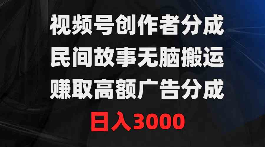 （9390期）视频号创作者分成，民间故事无脑搬运，赚取高额广告分成，日入3000-搞钱情报局
