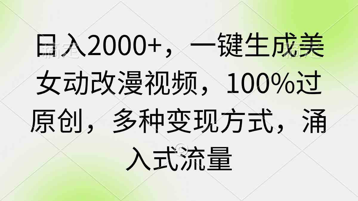 （9415期）日入2000+，一键生成美女动改漫视频，100%过原创，多种变现方式 涌入式流量-搞钱情报局