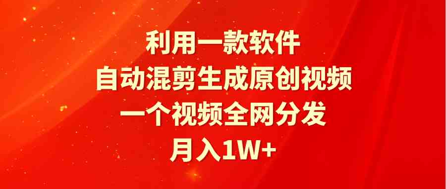 （9472期）利用一款软件，自动混剪生成原创视频，一个视频全网分发，月入1W+附软件-搞钱情报局