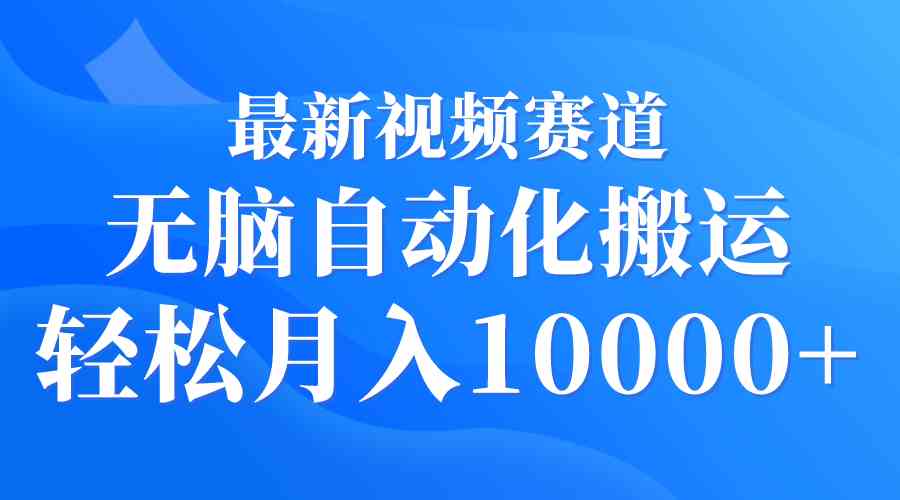(9446期)最新视频赛道 无脑自动化搬运 轻松月入10000+-搞钱情报局