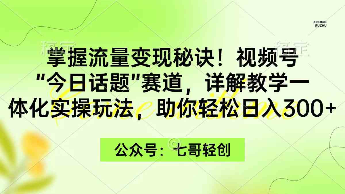 （9437期）掌握流量变现秘诀！视频号“今日话题”赛道，一体化实操玩法，助你日入300+-搞钱情报局