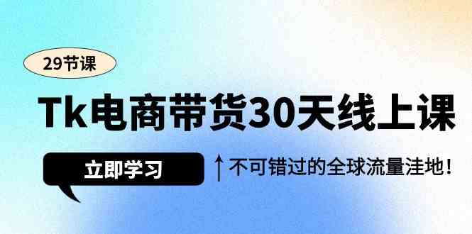 （9463期）Tk电商带货30天线上课，不可错过的全球流量洼地（29节课）-搞钱情报局