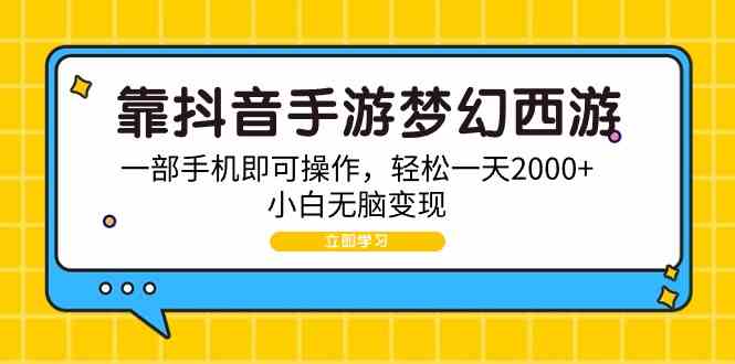 （9452期）靠抖音手游梦幻西游，一部手机即可操作，轻松一天2000+，小白无脑变现-搞钱情报局
