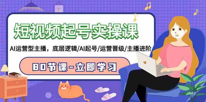 （9470期）短视频起号实操课，AI运营型主播，底层逻辑/AI起号/运营晋级/主播进阶/80节-搞钱情报局