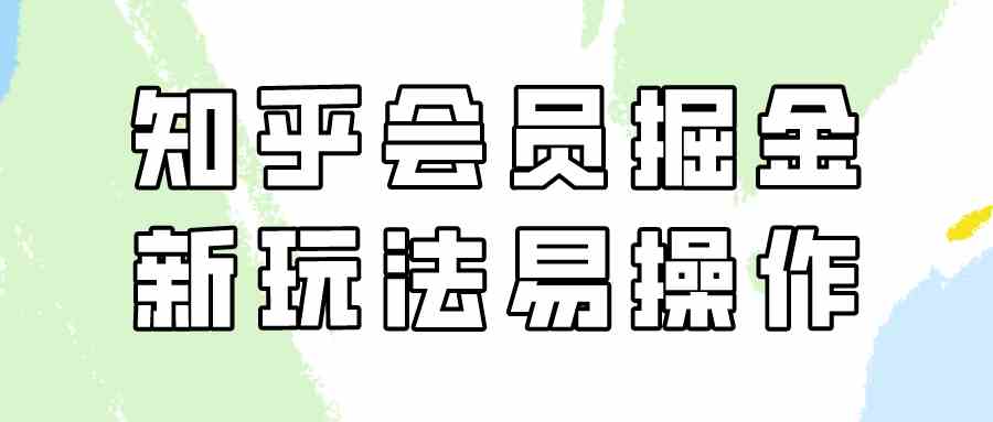 （9473期）知乎会员掘金，新玩法易变现，新手也可日入300元（教程+素材）-搞钱情报局