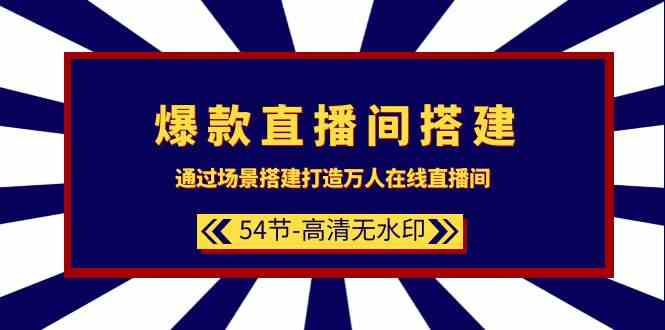 （9502期）爆款直播间-搭建：通过场景搭建-打造万人在线直播间（54节-高清无水印）-搞钱情报局