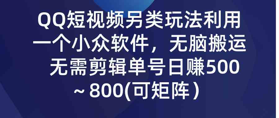 (9492期)QQ短视频另类玩法,利用一个小众软件,无脑搬运,无需剪辑单号日赚500~…-搞钱情报局