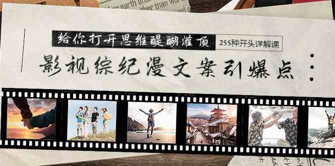 （9501期）影视综纪漫文案引爆点，给你打开思维醍醐灌顶+255种开头详解课（26节）-搞钱情报局