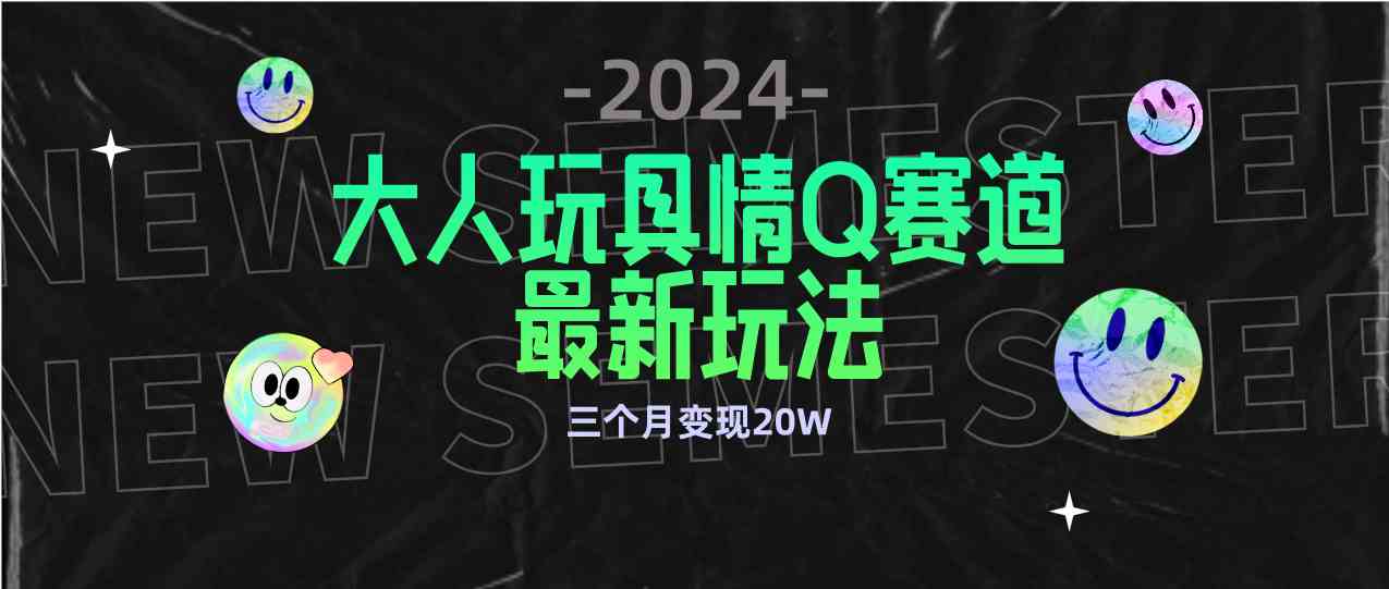 (9490期)全新大人玩具情Q赛道合规新玩法 零投入 不封号流量多渠道变现 3个月变现20W-搞钱情报局