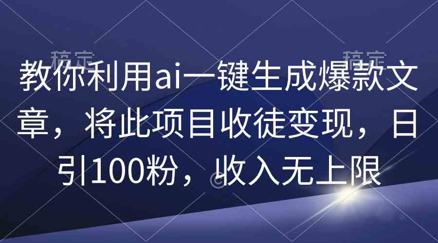 (9495期)教你利用ai一键生成爆款文章,将此项目收徒变现,日引100粉,收入无上限-搞钱情报局