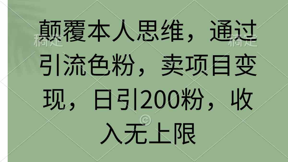 （9523期）颠覆本人思维，通过引流色粉，卖项目变现，日引200粉，收入无上限-搞钱情报局