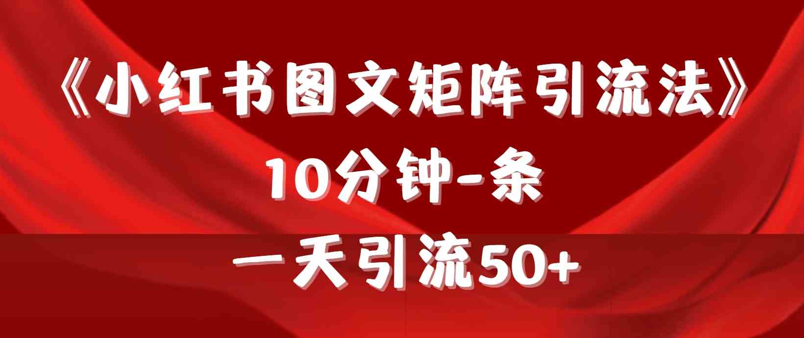 (9538期)《小红书图文矩阵引流法》 10分钟-条 ,一天引流50+-搞钱情报局