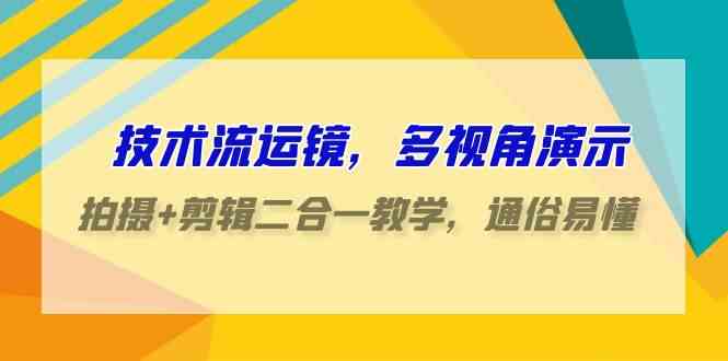 （9545期）技术流-运镜，多视角演示，拍摄+剪辑二合一教学，通俗易懂（70节课）-搞钱情报局