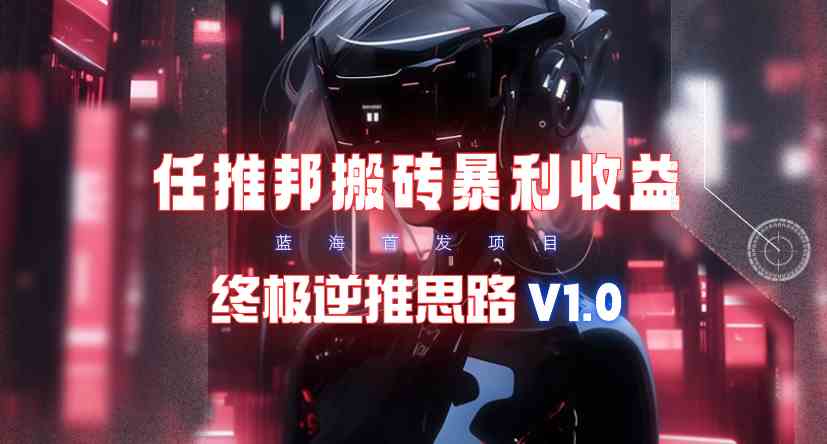 （9566期）【限时蓝海】任推邦搬砖暴利吃收益_终极逆推思路V1.0-搞钱情报局