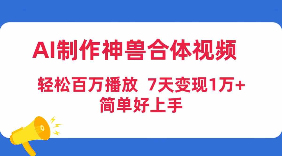 (9600期)AI制作神兽合体视频,轻松百万播放,七天变现1万+,简单好上手-搞钱情报局