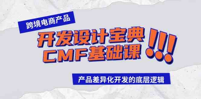 (9611期)跨境电商产品开发设计宝典-CMF基础课:产品差异化开发的底层逻辑-搞钱情报局