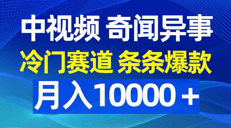 (9627期)中视频奇闻异事,冷门赛道条条爆款,月入10000+-搞钱情报局