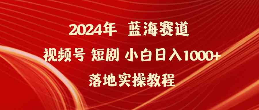 （9634期）2024年蓝海赛道视频号短剧 小白日入1000+落地实操教程-搞钱情报局