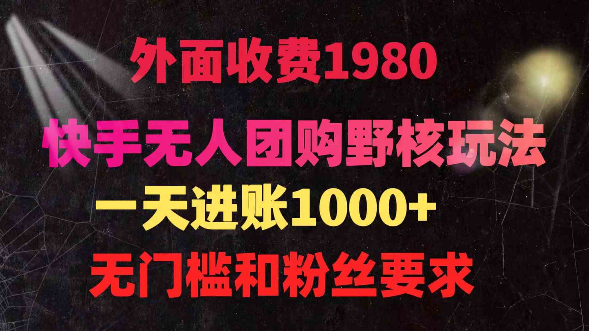 （9638期）快手无人团购带货野核玩法，一天4位数 无任何门槛-搞钱情报局