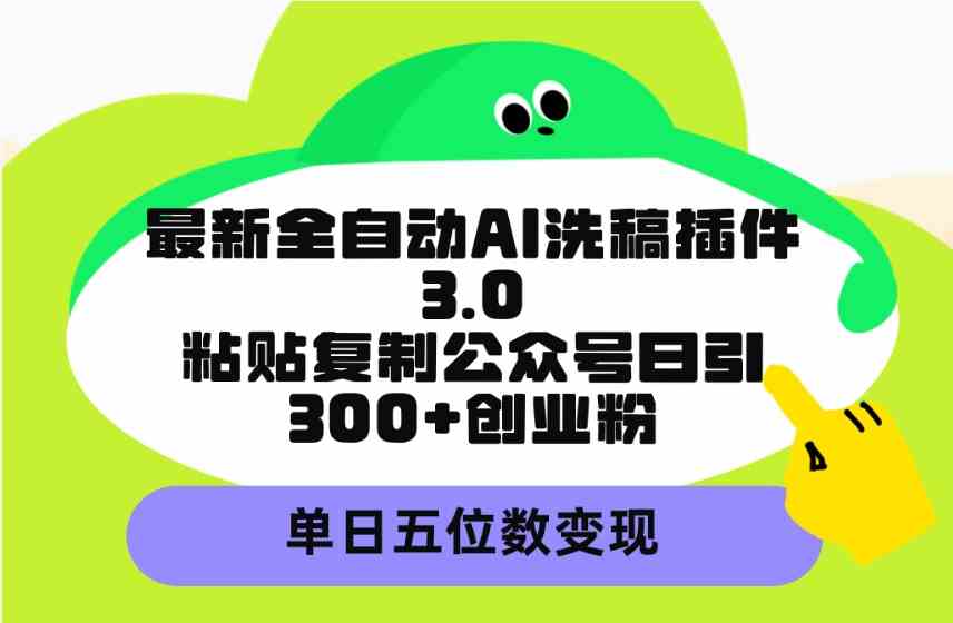 (9662期)最新全自动AI洗稿插件3.0,粘贴复制公众号日引300+创业粉,单日五位数变现-搞钱情报局