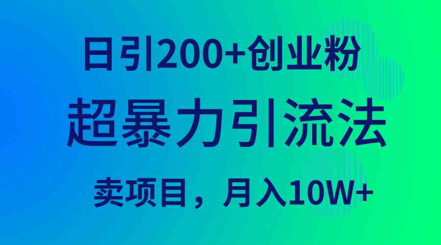 （9654期）超暴力引流法，日引200+创业粉，卖项目月入10W+-搞钱情报局