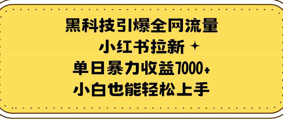 （9679期）黑科技引爆全网流量小红书拉新，单日暴力收益7000+，小白也能轻松上手-搞钱情报局