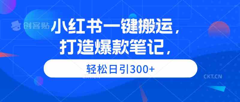 (9673期)小红书一键搬运,打造爆款笔记,轻松日引300+-搞钱情报局