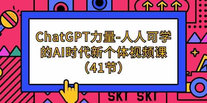 （9670期）ChatGPT-力量-人人可学的AI时代新个体视频课（41节）-搞钱情报局