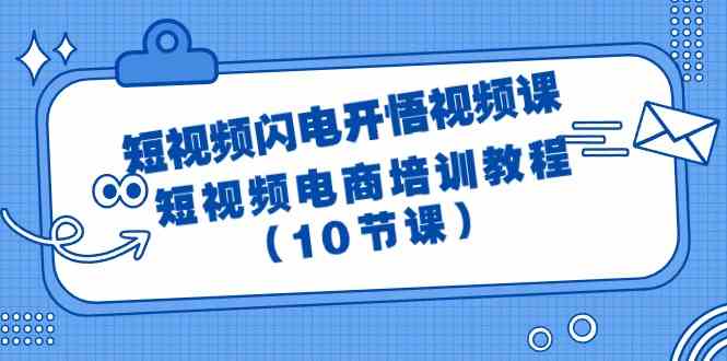 （9682期）短视频-闪电开悟视频课：短视频电商培训教程（10节课）-搞钱情报局