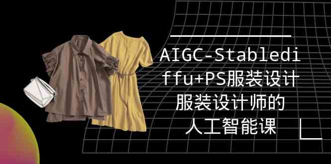 (9674期)实战培训班:AIGC-Stablediffu+PS服装设计-服装设计师的人工智能课(16节)-搞钱情报局
