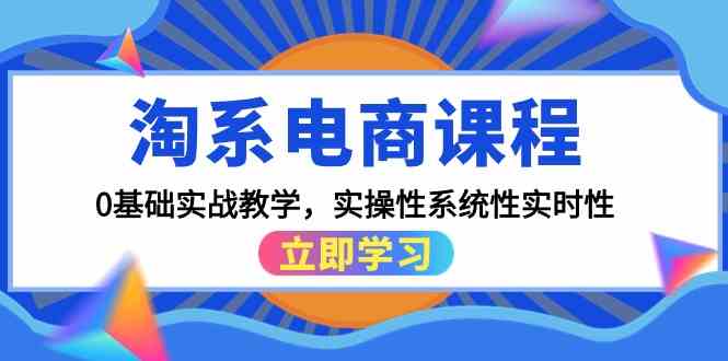（9704期）淘系电商课程，0基础实战教学，实操性系统性实时性（15节课）-搞钱情报局