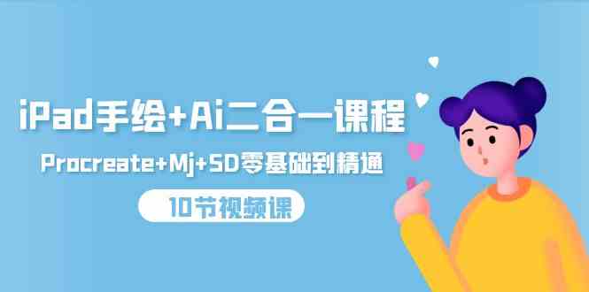 (9720期)iPad手绘+Ai二合一课程,Procreate+Mj+SD零基础到精通(10节视频课)-搞钱情报局