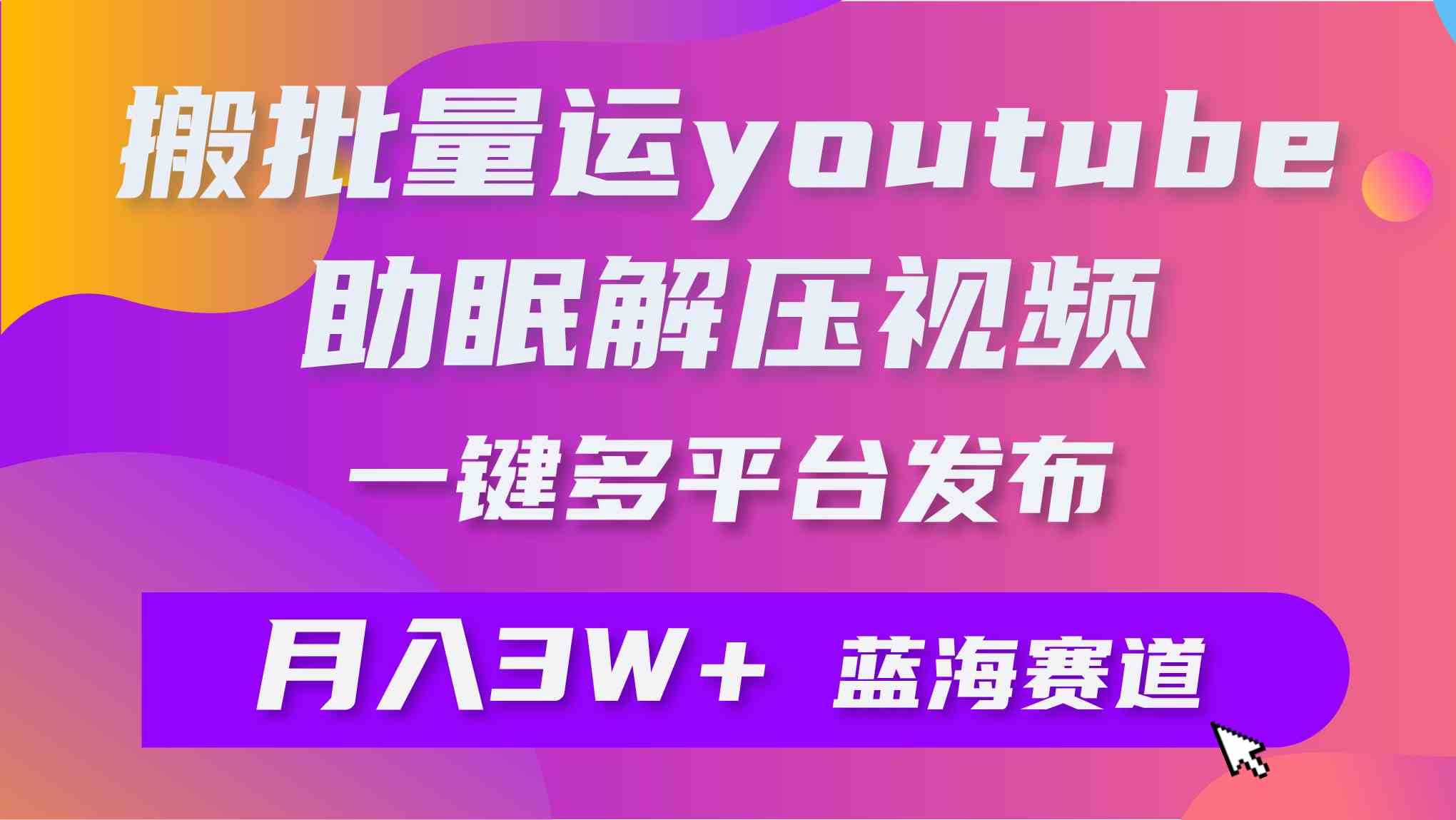 (9727期)批量搬运YouTube解压助眠视频 一键多平台发布 月入2W+-搞钱情报局