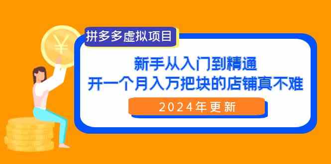 （9744期）拼多多虚拟项目：入门到精通，开一个月入万把块的店铺 真不难（24年更新）-搞钱情报局