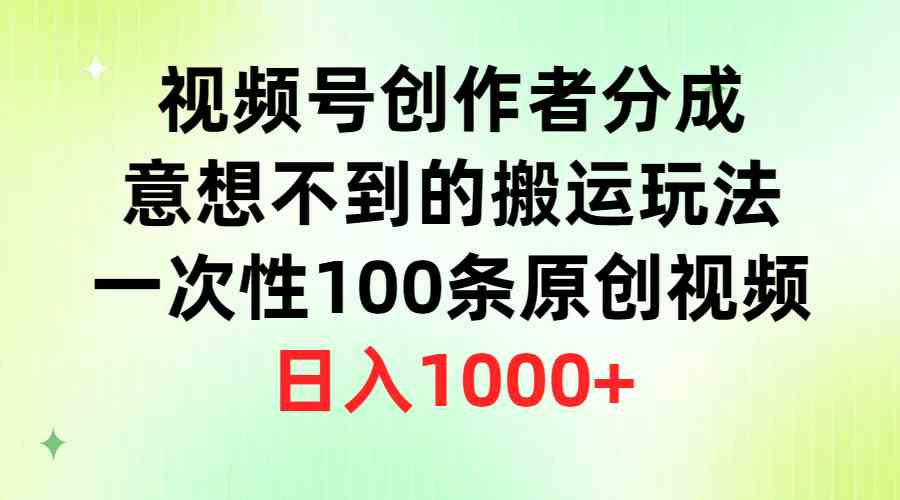 （9737期）视频号创作者分成，意想不到的搬运玩法，一次性100条原创视频，日入1000+-搞钱情报局